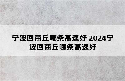 宁波回商丘哪条高速好 2024宁波回商丘哪条高速好